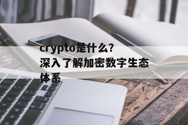 crypto是什么？深入了解加密数字生态体系