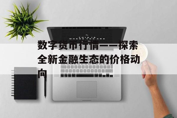 数字货币行情——探索全新金融生态的价格动向