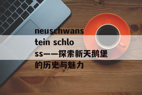 neuschwanstein schloss——探索新天鹅堡的历史与魅力