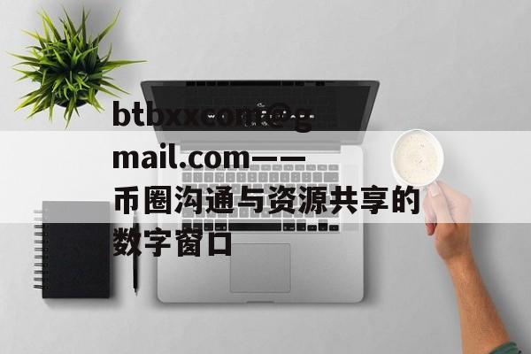 btbxxcom@gmail.com——币圈沟通与资源共享的数字窗口