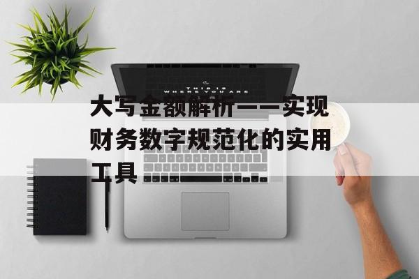 大写金额解析——实现财务数字规范化的实用工具