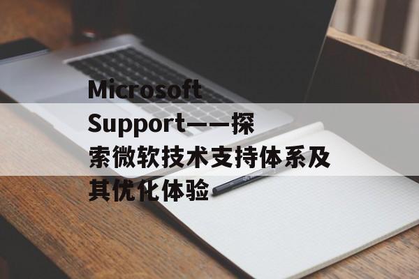 Microsoft Support——探索微软技术支持体系及其优化体验