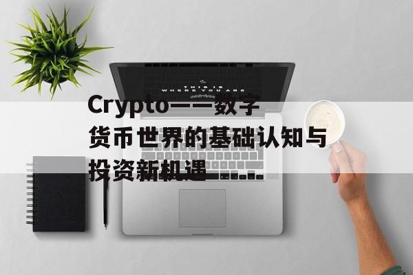 Crypto——数字货币世界的基础认知与投资新机遇