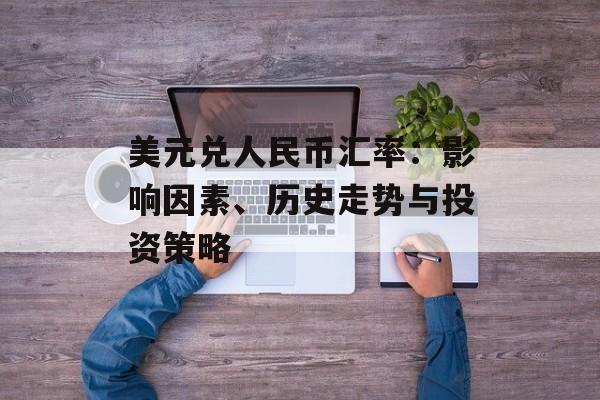 美元兑人民币汇率：影响因素、历史走势与投资策略