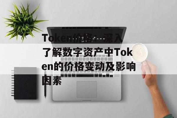 Token价格：深入了解数字资产中Token的价格变动及影响因素