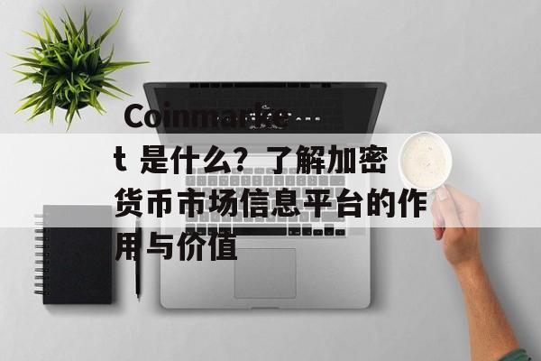  Coinmarket 是什么？了解加密货币市场信息平台的作用与价值