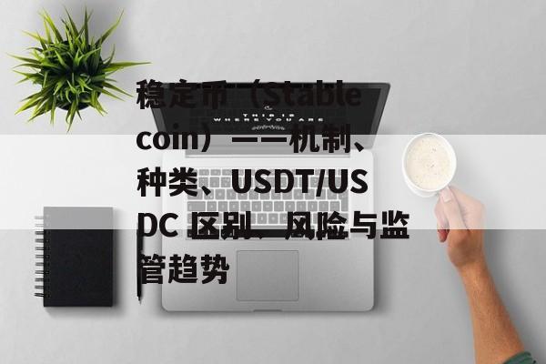 稳定币（Stablecoin）——机制、种类、USDT/USDC 区别、风险与监管趋势