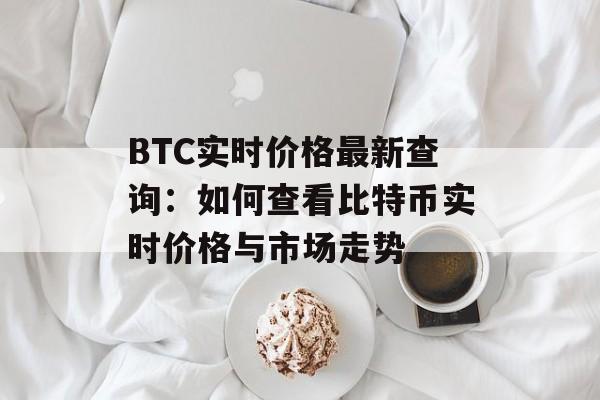 BTC实时价格最新查询：如何查看比特币实时价格与市场走势