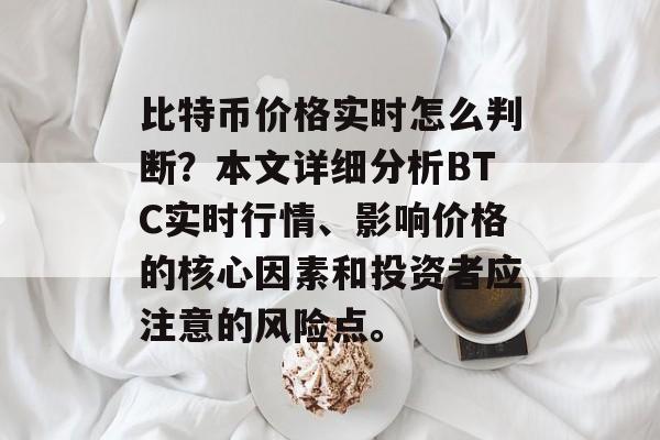 比特币价格实时怎么判断？本文详细分析BTC实时行情、影响价格的核心因素和投资者应注意的风险点。