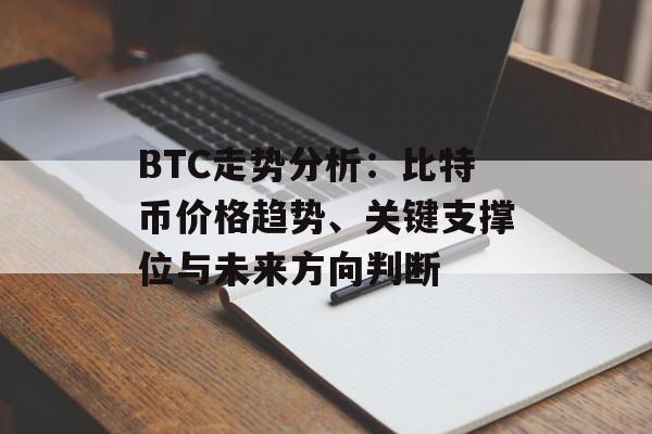 BTC走势分析：比特币价格趋势、关键支撑位与未来方向判断