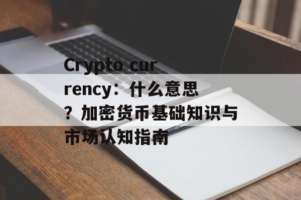 Crypto currency：什么意思？加密货币基础知识与市场认知指南